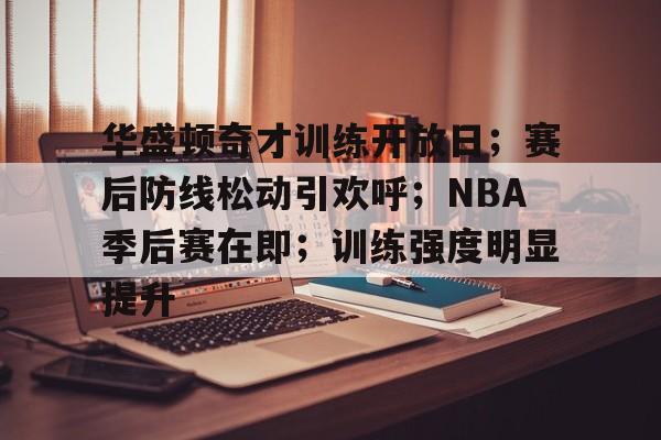 爱游戏官网下载-华盛顿奇才训练开放日；赛后防线松动引欢呼；NBA季后赛在即；训练强度明显提升的简单介绍