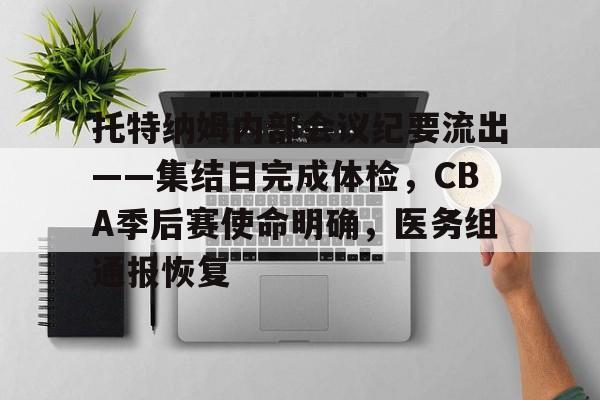爱游戏官网入口-托特纳姆内部会议纪要流出——集结日完成体检，CBA季后赛使命明确，医务组通报恢复的简单介绍